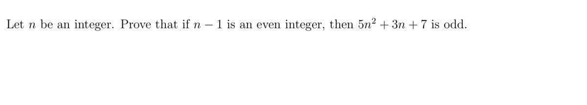 Let n be an integer. Prove that if n – 1 is an even integer, then 5n² + 3n + 7 is odd.
-
