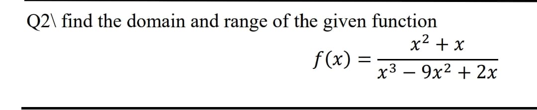 Q2\ find the domain and range of the given function
x2 + x
f(x) =
x3 – 9x2 + 2x
-
