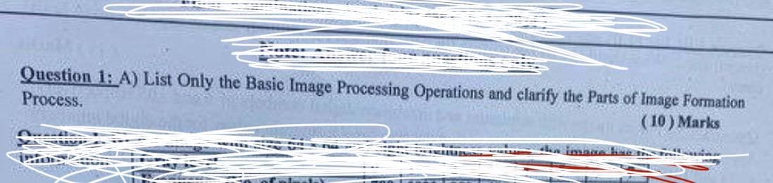 Question 1: A) List Only the Basic Image Processing Operations and clarify the Parts of Image Formation
Process.
(10) Marks
the image have insta