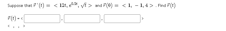 Suppose that 7(t)
= < 12t, e0.24, VE > and 7(0) = < 1, - 1, 4 > . Find 7 (t)
7(t) = <
