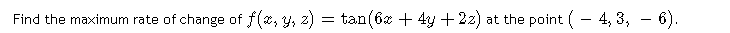 Find the maximum rate of change of f (2, y, z)
tan(6z + 4y + 22) at the point (- 4, 3, - 6).
