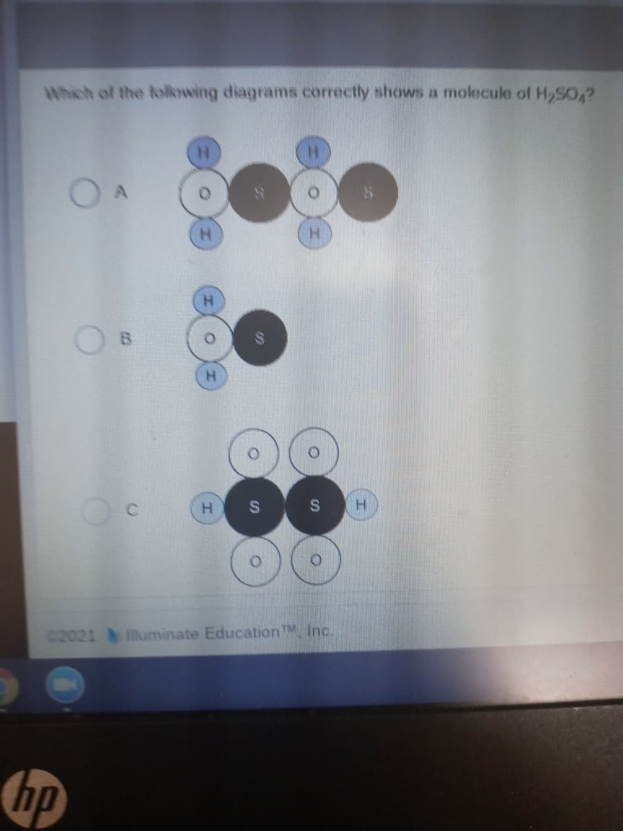 Which of the folkowing diagrams.correctly shows a molecule of H,SO,?
H.
B.
H.
C2021
lluminate EducationM, Inc.
hp
