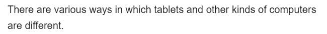 There are various ways in which tablets and other kinds of computers
are different.