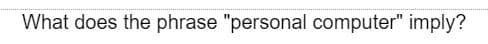 What does the phrase "personal computer" imply?
