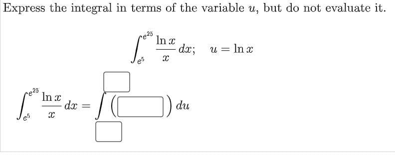 Express the integral in terms of the variable u, but do not evaluate it.
re25
In x
dx;
u = In r
e5
e25
In x
dx
du
e5
