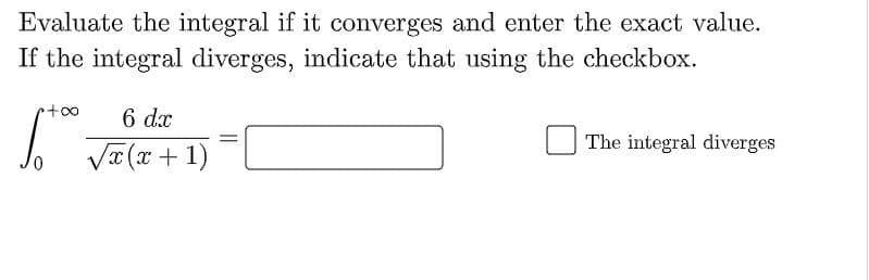 Evaluate the integral if it converges and enter the exact value.
If the integral diverges, indicate that using the checkbox.
6 dx
VI(I+ 1)
The integral diverges
