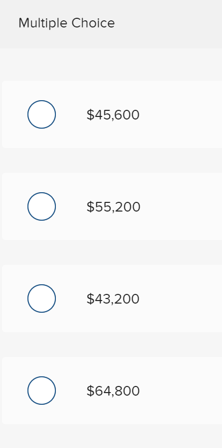 Multiple Choice
$45,600
$55,200
$43,200
$64,800
