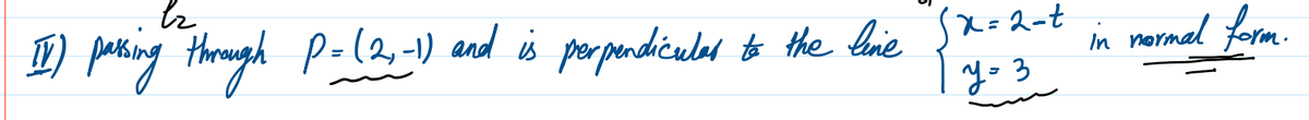 br
to the line √x=2-t
II) passing through P=(2,-1) and is perpendicular to the line
y=3
in normal form.