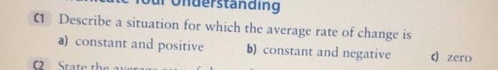 standing
C1 Describe a situation for which the average rate of change is
a) constant and positive
b) constant and negative
C2 State the averag
c) zero