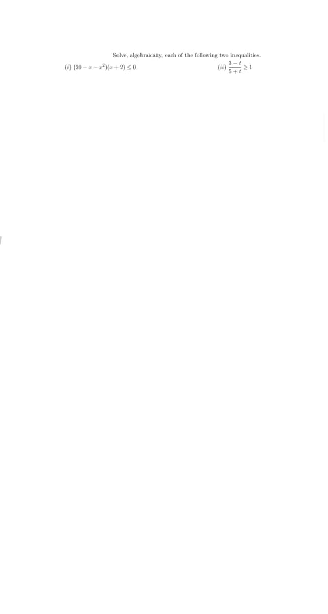 Solve, algebraically, each of the following two inequalities.
(i) (20 – – 1*)(x + 2) < 0
3-t
(ii) 21
