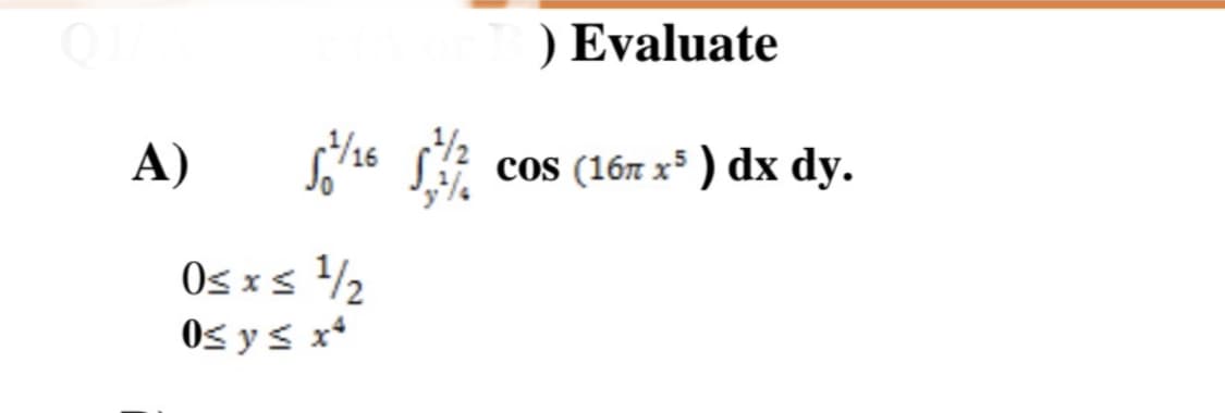 ) Evaluate
A)
cos (167 x) dx dy.
Os xs 2
Os y s x*
