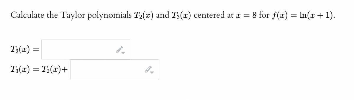 Calculate the Taylor polynomials T2(x) and T3(x) centered at æ = 8 for f(x) = ln(x + 1).
T2(x) =
T3(x) = T2(x)+
