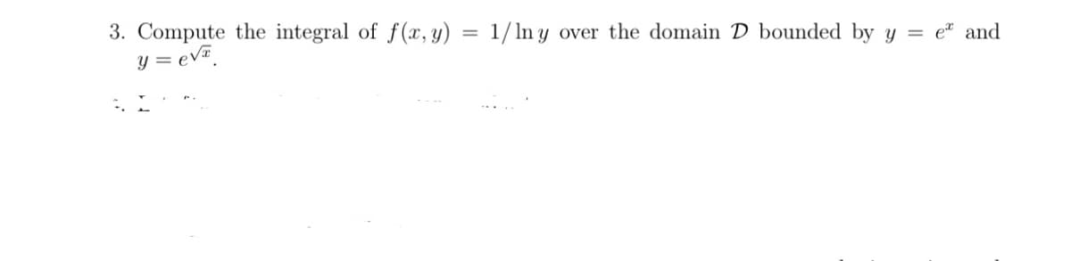 =
3. Compute the integral of f(x, y)
y = eva
1/lny over the domain D bounded by y
= e and