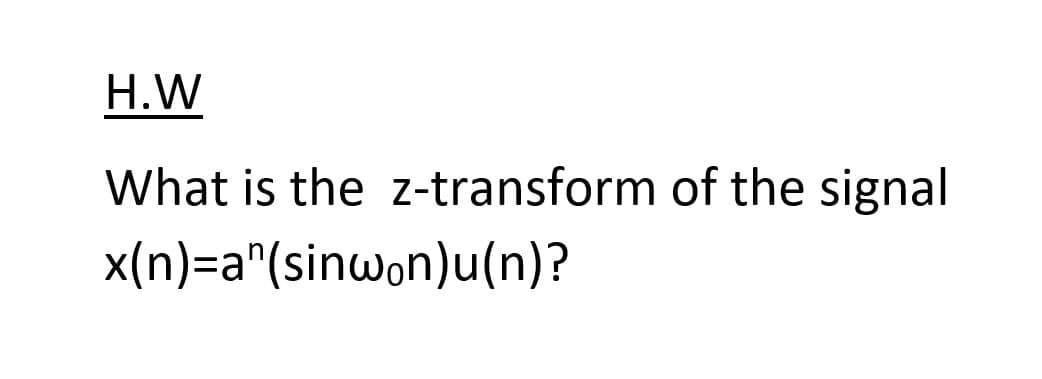 H.W
What is the z-transform of the signal
x(n)=a^(sinwon)u(n)?