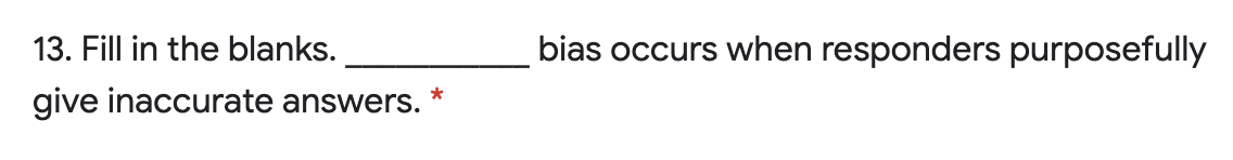 13. Fill in the blanks.
bias occurs when responders purposefully
give inaccurate answers.
*
