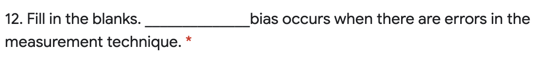 12. Fill in the blanks.
bias occurs when there are errors in the
measurement technique.
*
