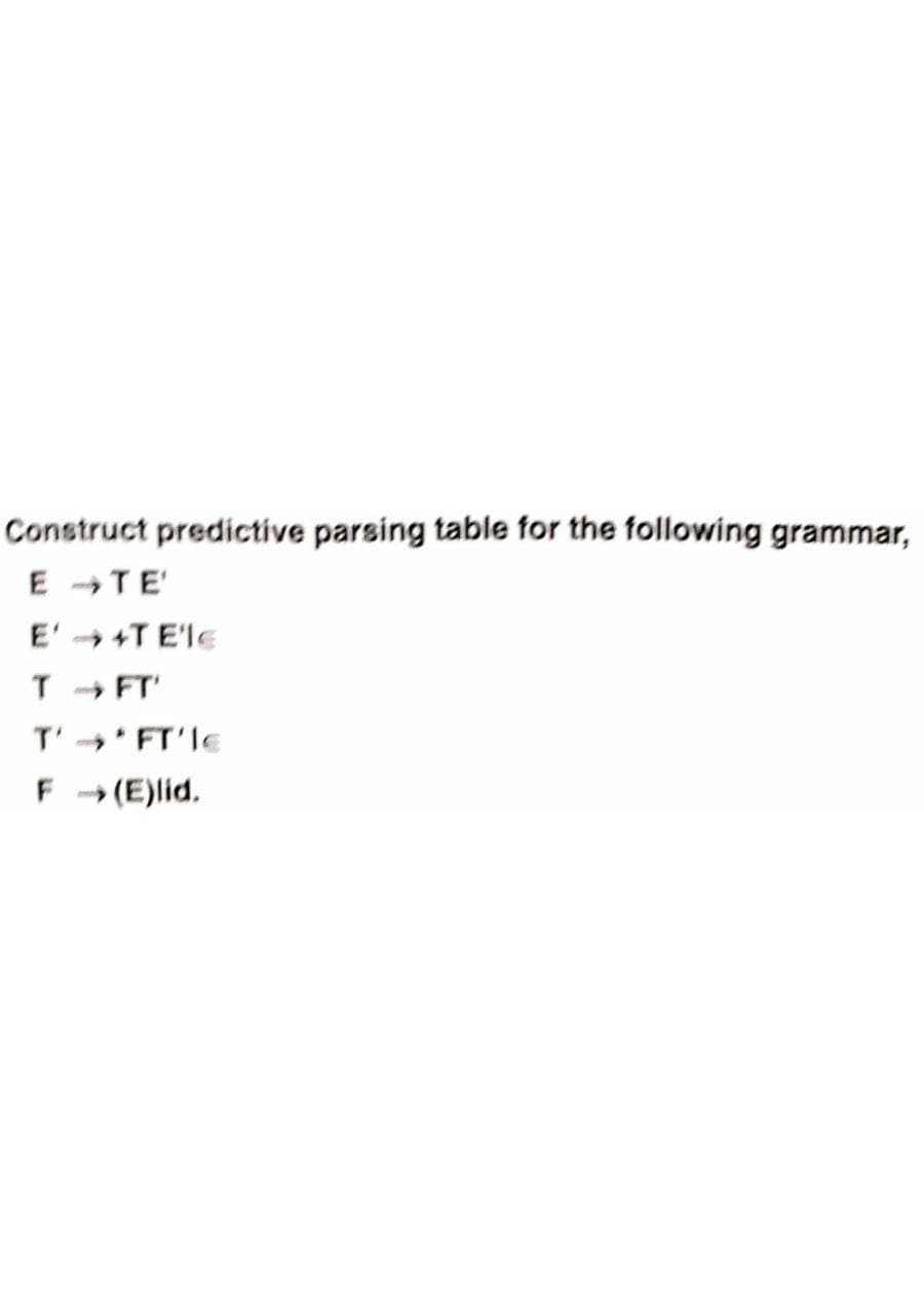 Construct predictive parsing table for the following grammar,
E TE'
E'+T ElE
T FT'
T' FT'Ie
F (E)lid.
