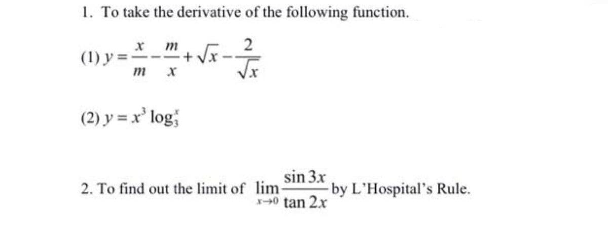 1. To take the derivative of the following function.
2
x m
(1) y =-
m
(2) y =x' log
2. To find out the limit of lim-
sin 3x
by L'Hospital's Rule.
X0 tan 2x
