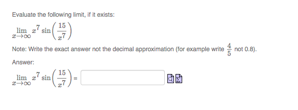 Evaluate the following limit, if it exists:
lim z7 sin
Note: Write the exact answer not the decimal approximation (for example write not 0.8).
Answer:
15
lim a' sin
