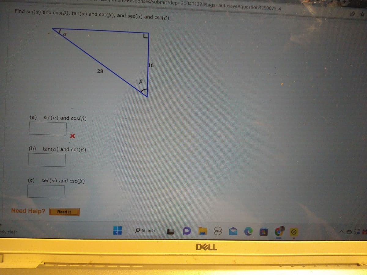 F
Find sin(a) and cos(3), tan(a) and cot(3), and sec(a) and csc(/).
(a) sin(a) and cos(3)
stly clear
(b) tan(a) and cot(6)
(c) sec(a) and csc(B)
Need Help? Read It
Responses/submit?dep=30041132&tags-autosave#question3250675_4
28
в
16
Search
LO
DOLL
DELL
白☆