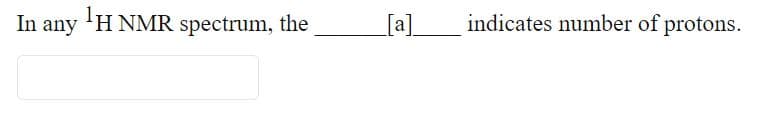 In any 'H NMR spectrum, the
[a]
indicates number of protons.
