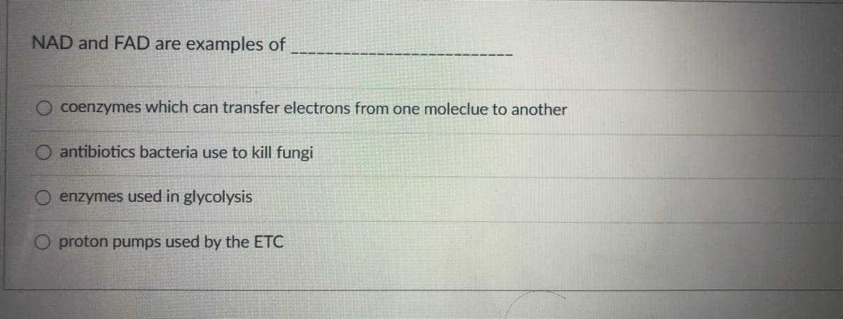 NAD and FAD are examples of
coenzymes which can transfer electrons from one moleclue to another
O antibiotics bacteria use to kill fungi
enzymes used in glycolysis
proton pumps used by the ETC
