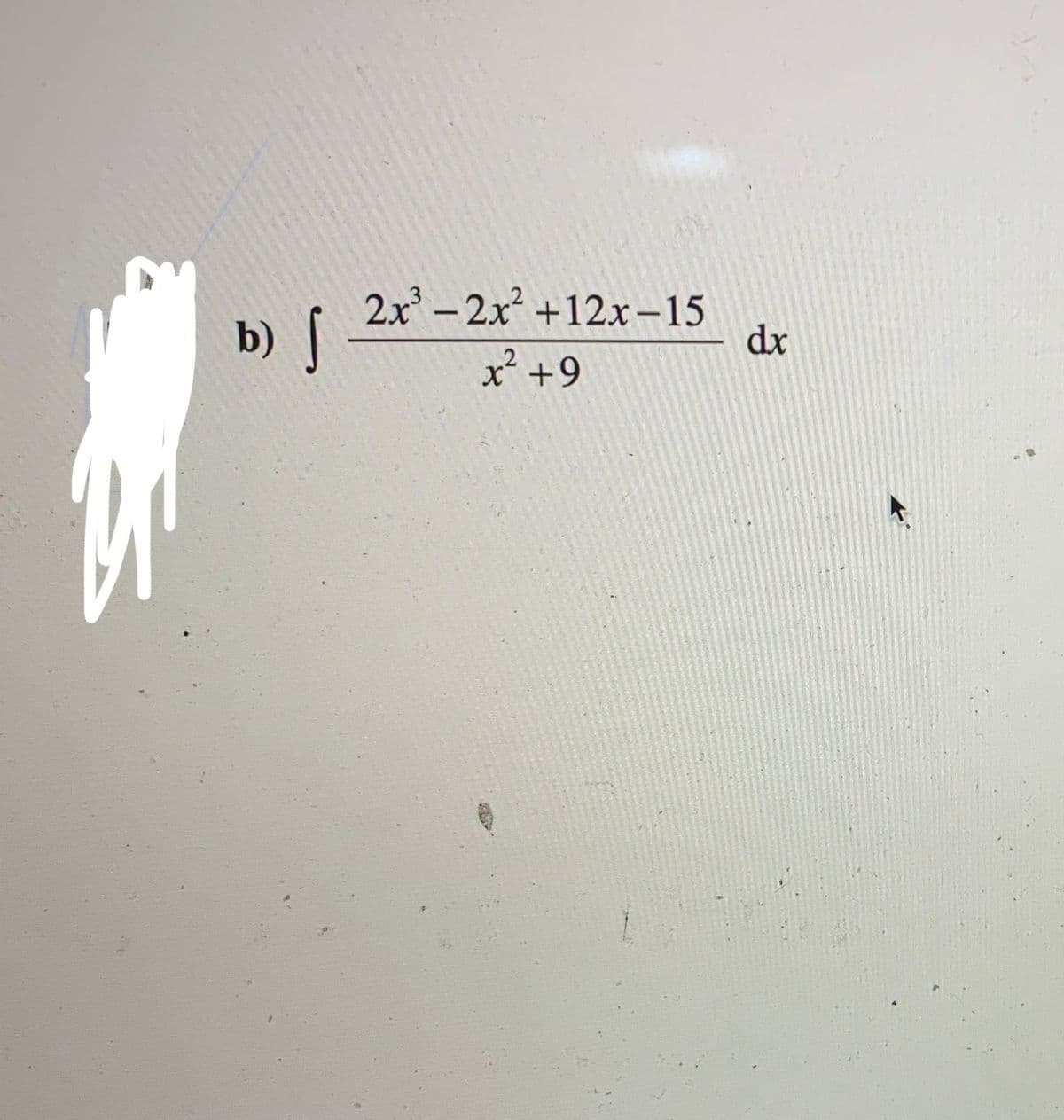 -
b) s
2x3 – 2x2 + 12x-15
dx
x2 +9