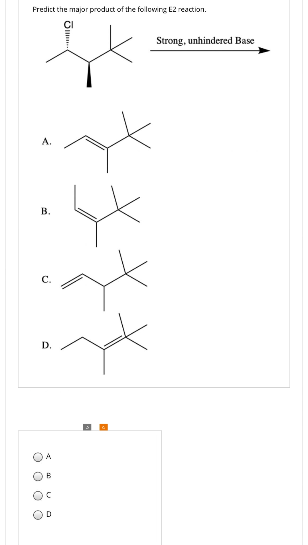 Predict the major product of the following E2 reaction.
CI
A.
B.
C.
D.
A
B
f
C
Strong, unhindered Base