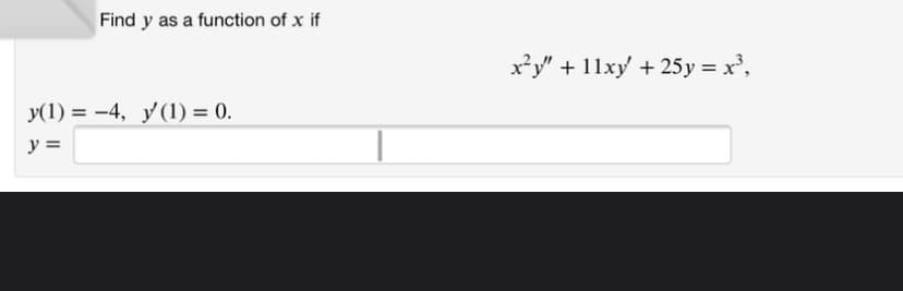 Find y as a function of x if
x*y"
+ 11xy + 25y =x³,
y(1) = -4, y(1) = 0.
%3D
y =
