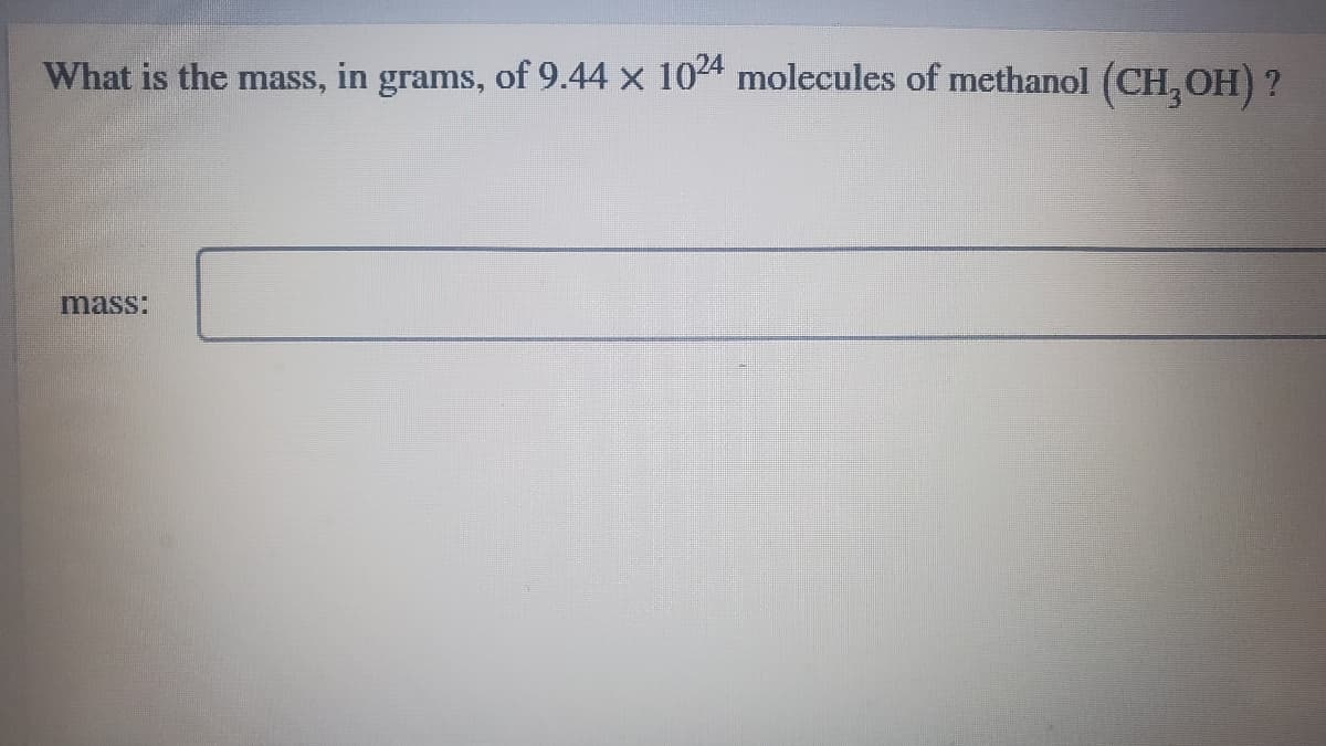 What is the mass, in grams, of 9.44 x 104 molecules of methanol (CH,OH)?
mass:
