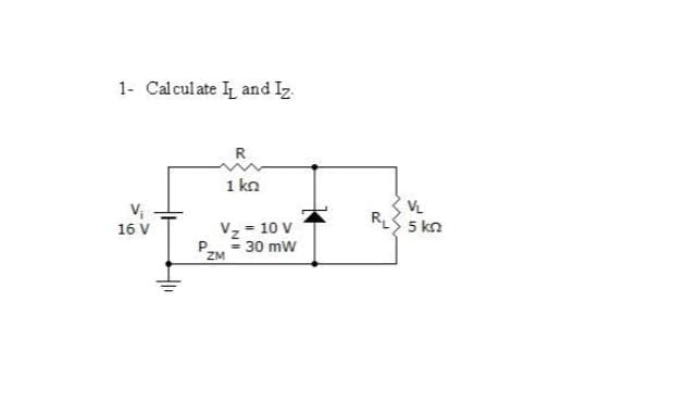 1- Calcul ate I and Iz.
R
1 kn
VL
R
5 kn
Vz = 10 V
30 mW
PZM
16 V
