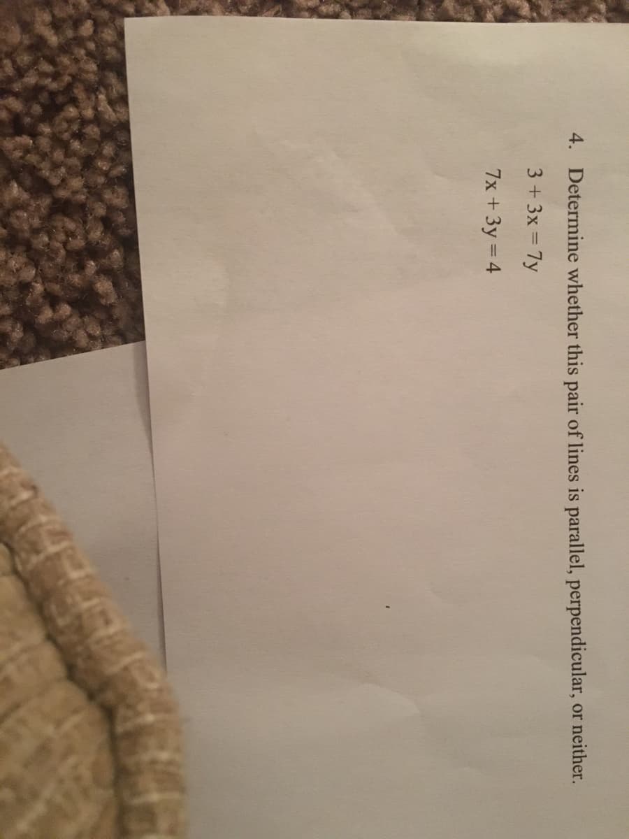 4. Determine whether this pair of lines is parallel, perpendicular, or neither.
3+3x 7y
7x +3y = 4
