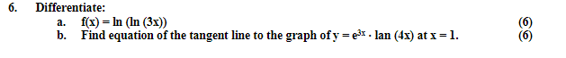 6.
Differentiate:
a. f(x) = In (In (3x))
b. Find equation of the tangent line to the graph of y=e³x. lan (4x) at x = 1.