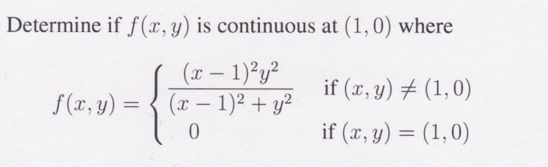 Determine if f(x, y) is continuous at (1, 0) where
(x - 1)²y²
(x − 1)² + y²
-
0
f(x, y) =
=
if (x, y) = (1,0)
if (x, y) = (1,0)