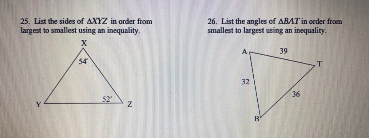 26. List the angles of ABAT in order from
smallest to largest using an inequality.
25. List the sides of AXYZ in order from
largest to smallest using an inequality.
A
39
54
32
36
52
B'
