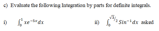 c) Evaluate the following Integration by parts for definite integrals.
i)
S xe-5* dx
ii) . '2 Sin-'dx asked
So
