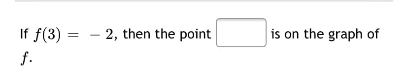 If f(3) = – 2, then the point
is on the graph of
f.
