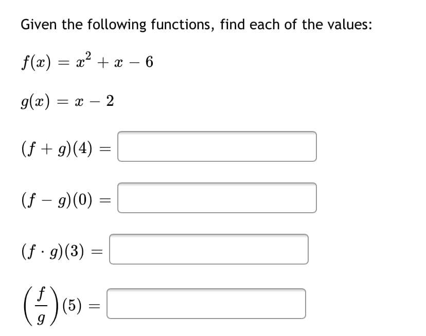 Given the following functions, find each of the values:
f(x) = x² + x – 6
-
g(x) = x –
(f + g)(4) =
(f – 9)(0)
(f · g)(3) =
()(6) =
