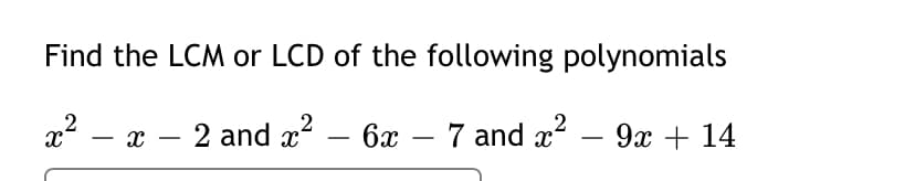 Find the LCM or LCD of the following polynomials
— х — 2 and — бх — 7 and z? - 9x + 14
