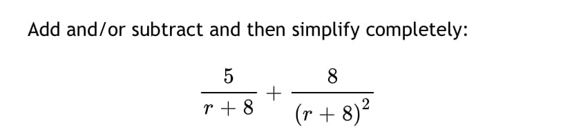 Add and/or subtract and then simplify completely:
8
+
r + 8
(r + 8)?
