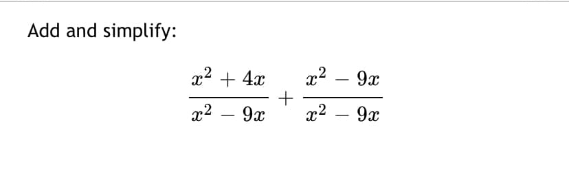 Add and simplify:
x2
x2 + 4x
+
x2 – 9x
9x
-
x2
9x
