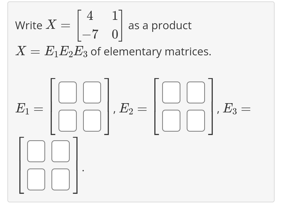 =
--4
1
-7 0
X = E₁ E2E3 of elementary matrices.
Write X
E₁
=
1.88
as a product
I
100 [00]
E2
=
I
E3
=