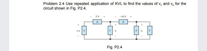 Problem 2.4 Use repeated application of KVL to find the values of v, and v, for the
circuit shown in Fig. P2.4.
-10 V
3V A
E
Fig. P2.4
