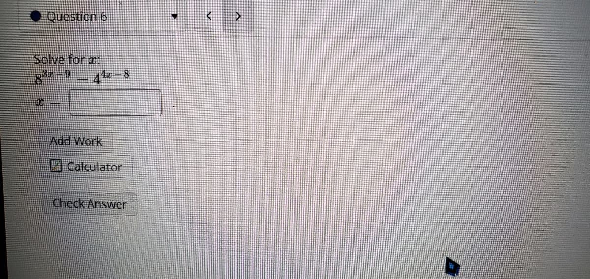 Question 6
Solve for z
8 - 4
8.
Add Work
Calculator
Check Answer
