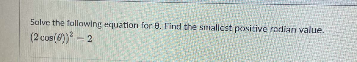 Solve the following equation for 0. Find the smallest positive radian value.
(2 cos(0)) = 2
