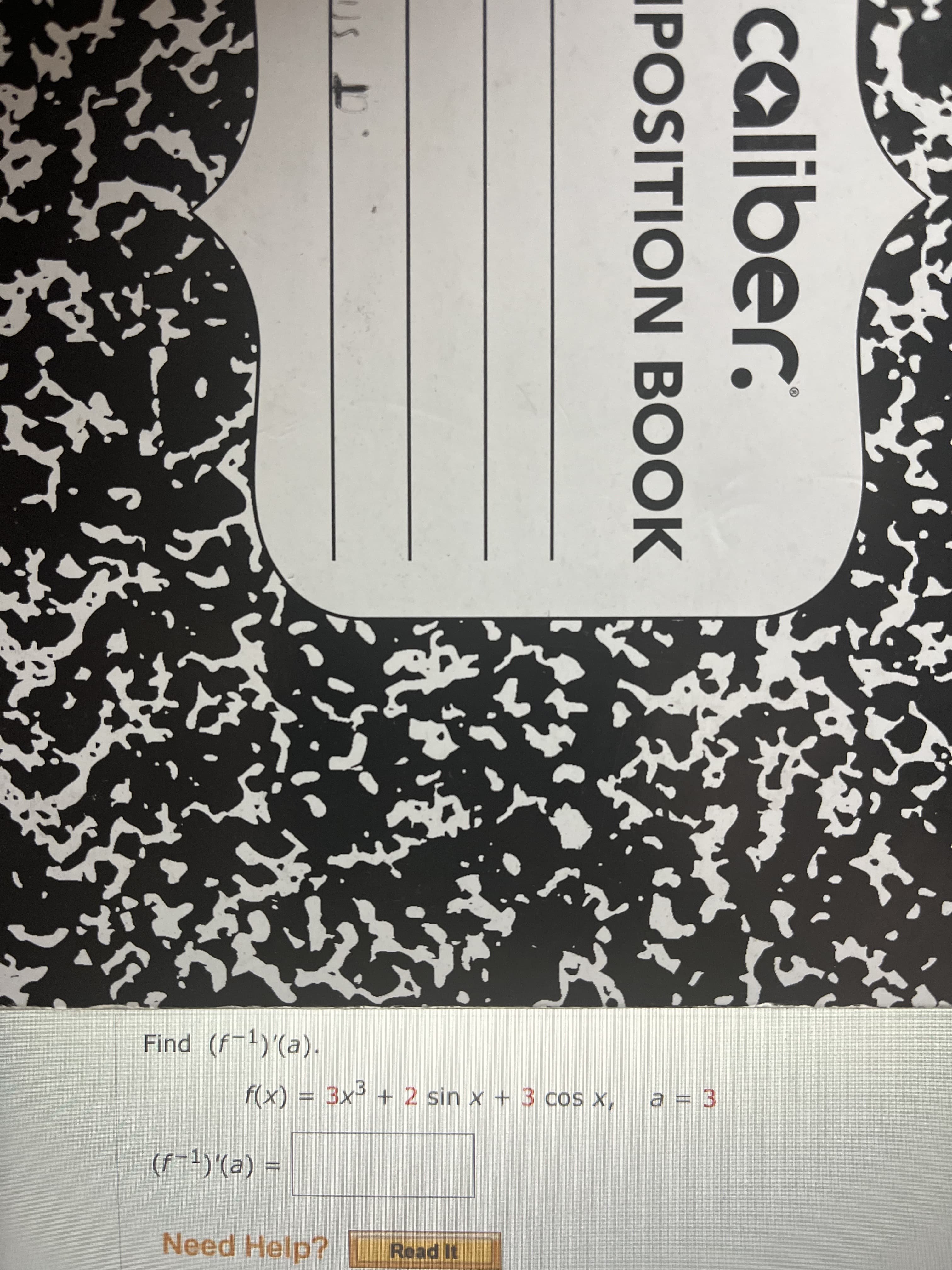 caliber.
3.
IPOSITION BOOK
Find (f-1)'(a).
3x³ + 2 sin x + 3 cos x,
(X)
二
(f-1)'(a) =
Need Help?
