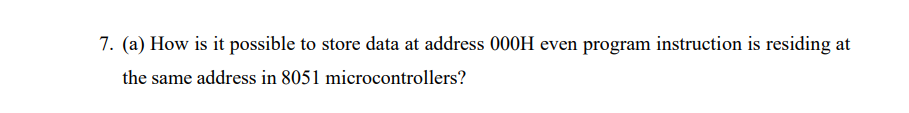 7. (a) How is it possible to store data at address 000H even program instruction is residing at
the same address in 8051 microcontrollers?
