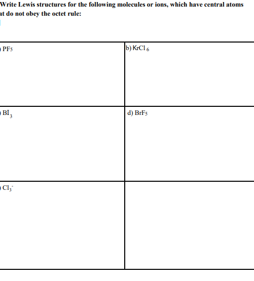 Write Lewis structures for the following molecules or ions, which have central atoms
at do not obey the octet rule:
I
PFS
BI 3
Cl₂
b) KrC16
d) BrFs