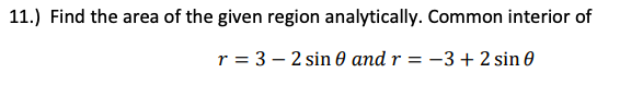 Find the area of the given region analytically. Common interior of
r = 3 – 2 sin 0 and r =
-3 + 2 sin e
