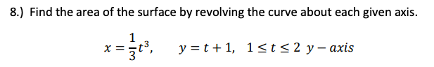 8.) Find the area of the surface by revolving the curve about each given axis.
1
x =t3,
y = t + 1, 1<t<2 y – axis
